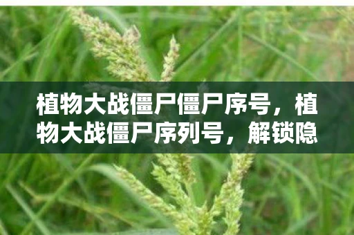 植物大战僵尸僵尸序号，植物大战僵尸序列号，解锁隐藏内容的神秘钥匙