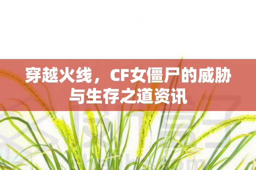CF女僵尸的威胁与生存之道资讯图片