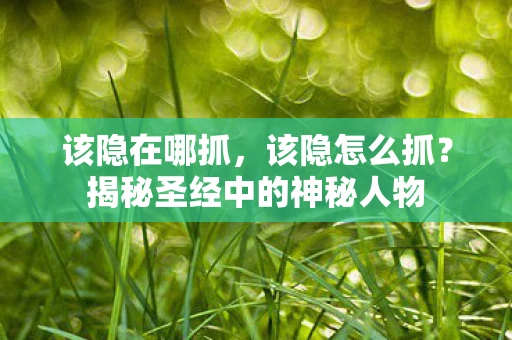 该隐在哪抓,该隐怎么抓?揭秘圣经中的神秘人物 该隐在哪抓,该隐怎么抓?揭秘圣经中的神秘人物