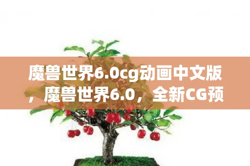 魔兽世界6.0cg动画中文版,魔兽世界6.0,全新CG预告,震撼来袭! 魔兽世界6.0cg动画中文版,魔兽世界6.0,全新CG预告,震撼来袭!