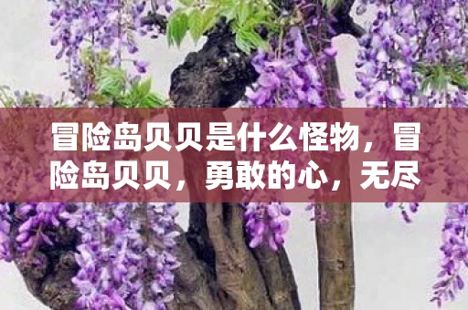 冒险岛贝贝是什么怪物,冒险岛贝贝,勇敢的心,无尽的探索 冒险岛贝贝是什么怪物,冒险岛贝贝,勇敢的心,无尽的探索