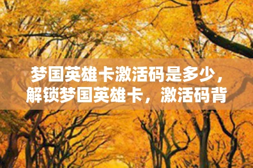 梦国英雄卡激活码是多少,解锁梦国英雄卡,激活码背后的传奇故事 梦国英雄卡激活码是多少,解锁梦国英雄卡,激活码背后的传奇故事