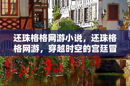 还珠格格网游小说,还珠格格网游,穿越时空的宫廷冒险 还珠格格网游小说,还珠格格网游,穿越时空的宫廷冒险