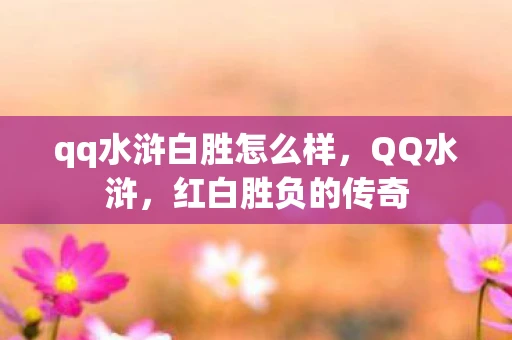qq水浒白胜怎么样,QQ水浒,红白胜负的传奇 qq水浒白胜怎么样,QQ水浒,红白胜负的传奇