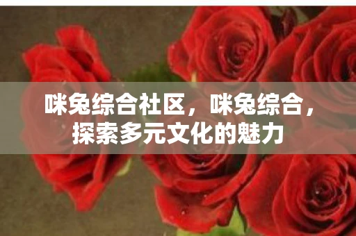 咪兔综合社区，咪兔综合，探索多元文化的魅力