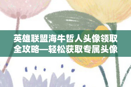 英雄联盟海牛哲人头像领取全攻略图片