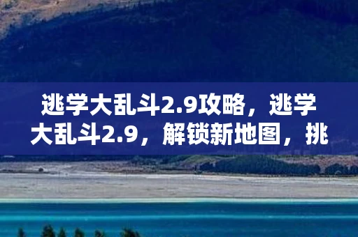 逃学大乱斗2.9攻略,逃学大乱斗2.9,解锁新地图,挑战升级! 逃学大乱斗2.9攻略,逃学大乱斗2.9,解锁新地图,挑战升级!