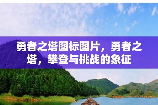 勇者之塔图标图片，勇者之塔，攀登与挑战的象征