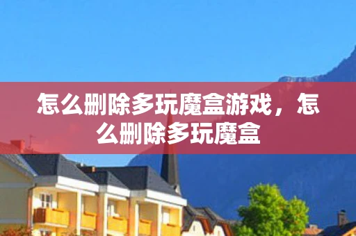 怎么删除多玩魔盒游戏，怎么删除多玩魔盒