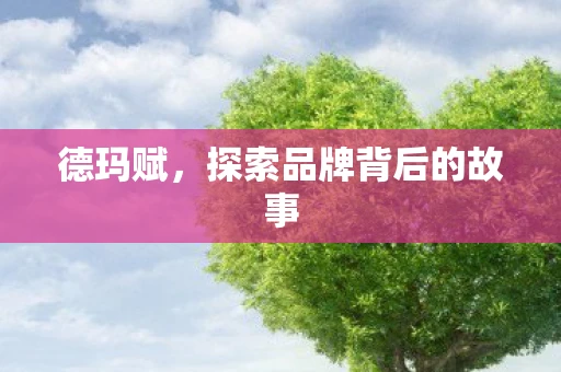 德玛赋，探索品牌背后的故事
