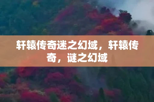 轩辕传奇迷之幻域，轩辕传奇，谜之幻域