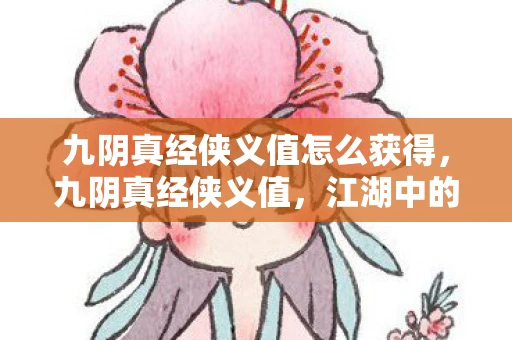 九阴真经侠义值怎么获得,九阴真经侠义值,江湖中的道德标尺 九阴真经侠义值怎么获得,九阴真经侠义值,江湖中的道德标尺