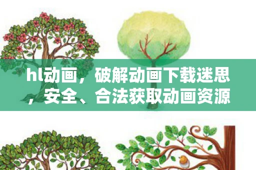 hl动画，破解动画下载迷思，安全、合法获取动画资源的全攻略