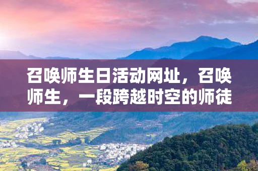 召唤师生日活动网址，召唤师生，一段跨越时空的师徒情缘