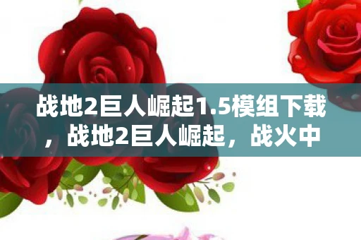 战地2巨人崛起1.5模组下载，战地2巨人崛起，战火中的英雄传奇