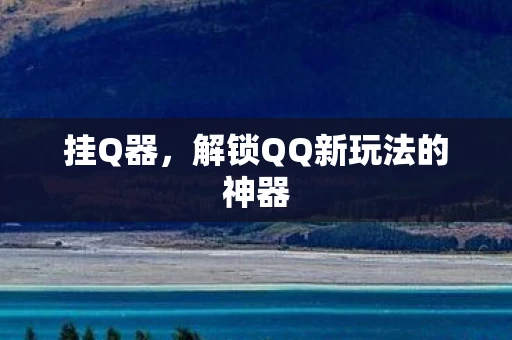 挂Q器，解锁QQ新玩法的神器