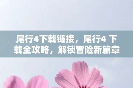尾行4下载链接,尾行4 下载全攻略,解锁冒险新篇章 尾行4下载链接,尾行4 下载全攻略,解锁冒险新篇章