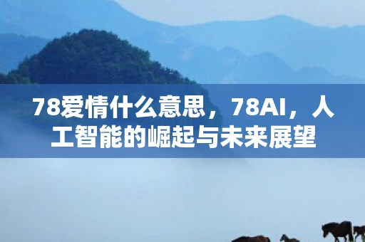 78爱情什么意思，78AI，人工智能的崛起与未来展望