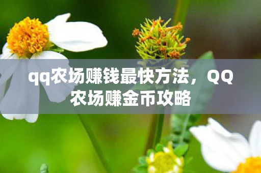 qq农场赚钱最快方法,QQ农场赚金币攻略 qq农场赚钱最快方法,QQ农场赚金币攻略