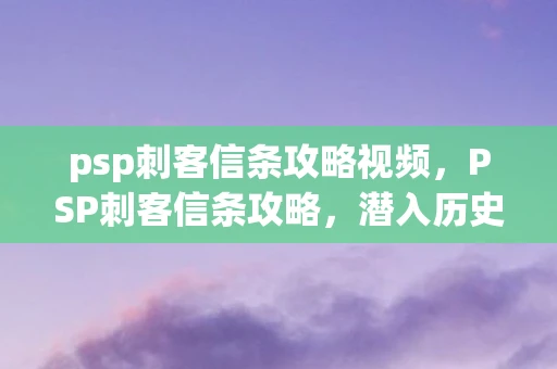 psp刺客信条攻略视频,PSP刺客信条攻略,潜入历史,成为传奇 psp刺客信条攻略视频,PSP刺客信条攻略,潜入历史,成为传奇