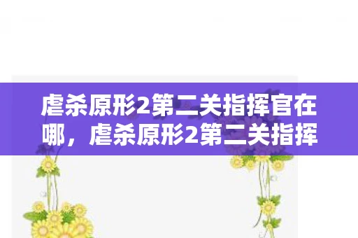 虐杀原形2第二关指挥官在哪,虐杀原形2第二关指挥官位置揭秘 虐杀原形2第二关指挥官在哪,虐杀原形2第二关指挥官位置揭秘