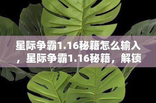 星际争霸1.16秘籍怎么输入,星际争霸1.16秘籍,解锁隐藏功能,提升游戏技巧 星际争霸1.16秘籍怎么输入,星际争霸1.16秘籍,解锁隐藏功能,提升游戏技巧