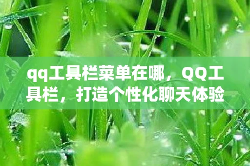 qq工具栏菜单在哪,QQ工具栏,打造个性化聊天体验 qq工具栏菜单在哪,QQ工具栏,打造个性化聊天体验
