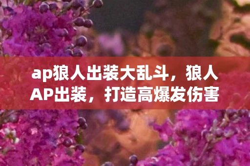 ap狼人出装大乱斗，狼人AP出装，打造高爆发伤害的中单霸主