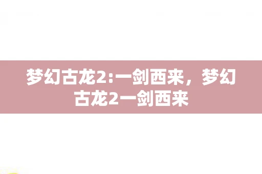 梦幻古龙2:一剑西来,梦幻古龙2一剑西来 梦幻古龙2:一剑西来,梦幻古龙2一剑西来