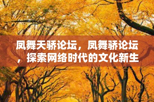 凤舞天骄论坛，凤舞骄论坛，探索网络时代的文化新生态