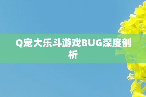 Q宠大乐斗游戏BUG深度剖析图片