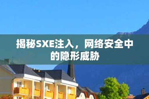 揭秘SXE注入，网络安全中的隐形威胁