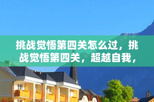 挑战觉悟第四关怎么过，挑战觉悟第四关，超越自我，探索未知