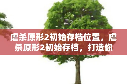 虐杀原形2初始存档位置,虐杀原形2初始存档,打造你的终极游戏起点 虐杀原形2初始存档位置,虐杀原形2初始存档,打造你的终极游戏起点