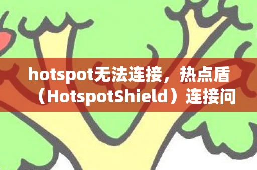 hotspot无法连接,热点盾(HotspotShield)连接问题解决方案 hotspot无法连接,热点盾(HotspotShield)连接问题解决方案