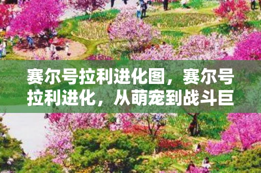 赛尔号拉利进化图，赛尔号拉利进化，从萌宠到战斗巨星的蜕变