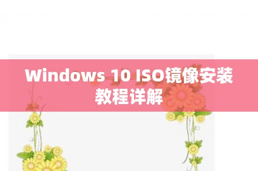 Windows 10 ISO镜像安装教程详解图片