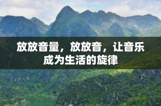 放放音量，放放音，让音乐成为生活的旋律