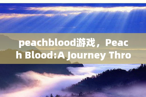 peachblood游戏，Peach Blood:A Journey Through the Enchanting World of Peach-Inspired Art and Culture