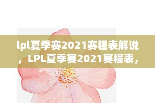 lpl夏季赛2021赛程表解说，LPL夏季赛2021赛程表，精彩纷呈的电竞盛宴