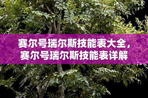 赛尔号瑞尔斯技能表大全，赛尔号瑞尔斯技能表详解