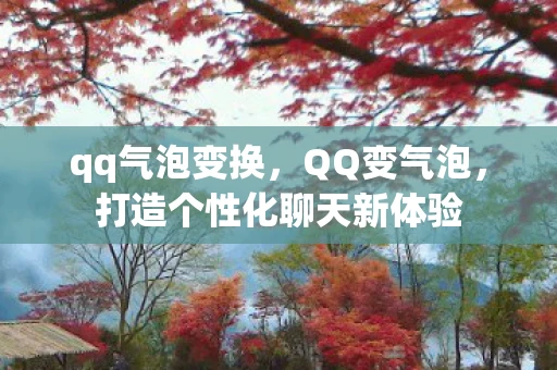 qq气泡变换,QQ变气泡,打造个性化聊天新体验 qq气泡变换,QQ变气泡,打造个性化聊天新体验