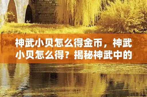 神武小贝怎么得金币,神武小贝怎么得?揭秘神武中的宠物获取攻略 神武小贝怎么得金币,神武小贝怎么得?揭秘神武中的宠物获取攻略