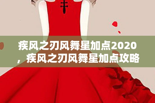 疾风之刃风舞星加点2020，疾风之刃风舞星加点攻略