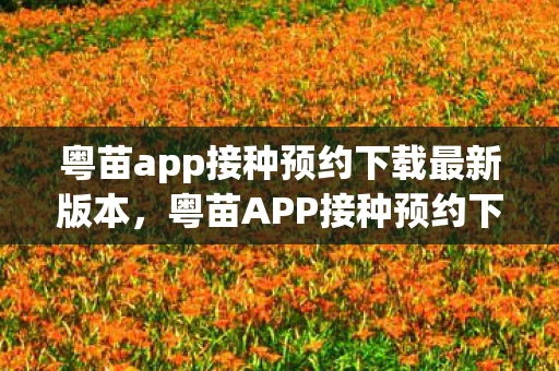 粤苗app接种预约下载最新版本,粤苗APP接种预约下载全攻略 粤苗app接种预约下载最新版本,粤苗APP接种预约下载全攻略