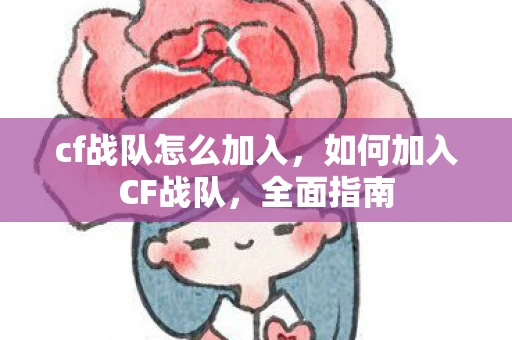 cf战队怎么加入,如何加入CF战队,全面指南 cf战队怎么加入,如何加入CF战队,全面指南