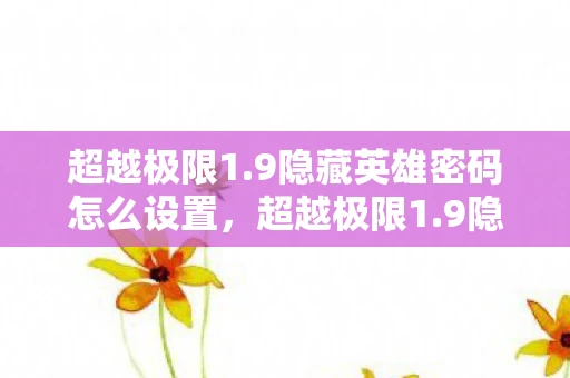 超越极限1.9隐藏英雄密码怎么设置,超越极限1.9隐藏英雄密码揭秘 超越极限1.9隐藏英雄密码怎么设置,超越极限1.9隐藏英雄密码揭秘