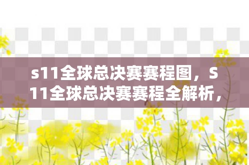 s11全球总决赛赛程图，S11全球总决赛赛程全解析，决战在即，谁将问鼎荣耀？