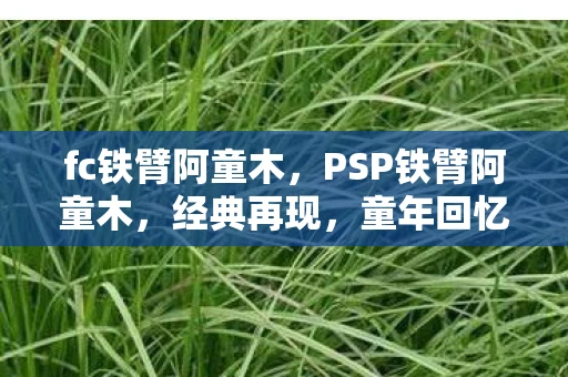 fc铁臂阿童木,PSP铁臂阿童木,经典再现,童年回忆的温馨之旅 fc铁臂阿童木,PSP铁臂阿童木,经典再现,童年回忆的温馨之旅