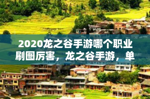 2020龙之谷手游哪个职业刷图厉害，龙之谷手游，单刷职业全解析